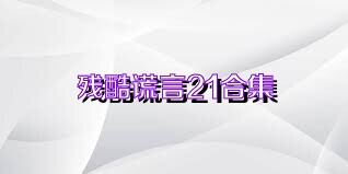 殘酷謊言21合集