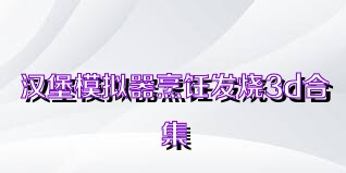 漢堡模擬器烹飪發(fā)燒3d合集