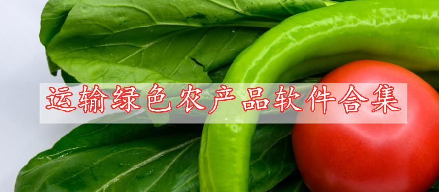 運(yùn)輸綠色農(nóng)產(chǎn)品軟件合集