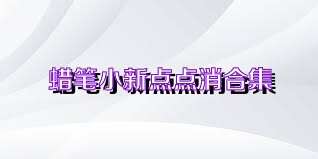 蠟筆小新點(diǎn)點(diǎn)消合集