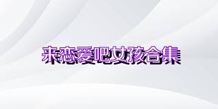 來戀愛吧女孩合集