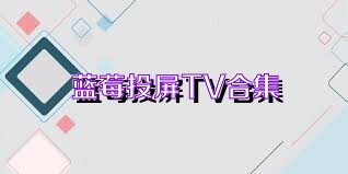 藍莓投屏TV合集