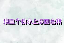 浪里個浪水上樂園合集