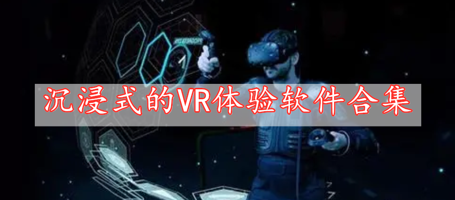 沉浸式的VR體驗軟件合集