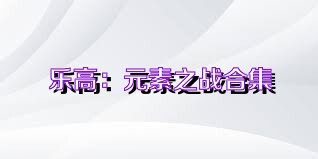 樂高：元素之戰(zhàn)合集