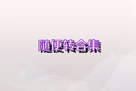 隨便轉(zhuǎn)合集