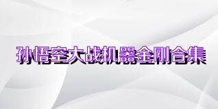 孫悟空大戰(zhàn)機(jī)器金剛合集
