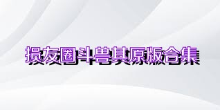 損友圈斗獸棋原版合集