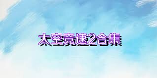 太空競(jìng)速2合集