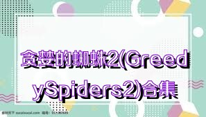 貪婪的蜘蛛2(GreedySpiders2)合集