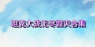 坦克大戰無(wú)盡毀滅合集