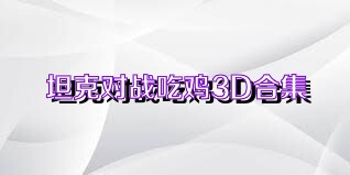 坦克對(duì)戰(zhàn)吃雞3D合集