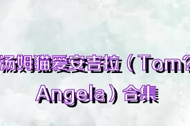 湯姆貓愛安吉拉（Tom?Angela）合集