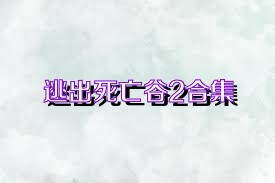 逃出死亡谷2合集