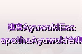 逃離AyuwokiEscapetheAyuwoki合集