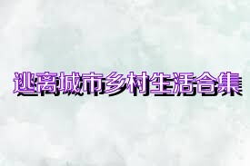 逃離城市鄉(xiāng)村生活合集