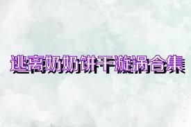 逃離奶奶餅干漩渦合集