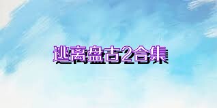 逃離盤古2合集