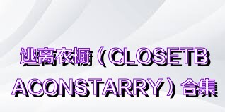 逃離衣櫥（CLOSETBACONSTARRY）合集