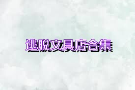 逃脫文具店合集