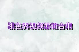 桃色秀視頻編輯合集