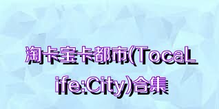 淘卡寶卡都市(TocaLife:City)合集