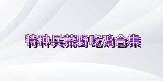 特種兵荒野吃雞合集