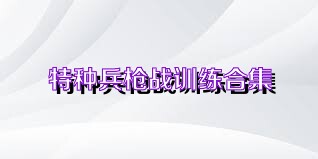 特種兵槍戰(zhàn)訓練合集