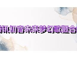 騰訊初音未來夢(mèng)幻歌姬合集