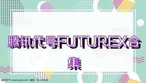 騰訊代號(hào)FUTUREX合集