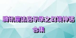 騰訊魔法啟示錄之幻境神話合集