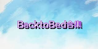 BacktoBed合集