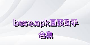 base.apk畫質(zhì)助手合集