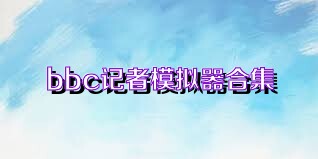 bbc記者模擬器合集