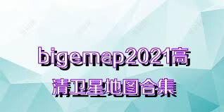 bigemap2021高清衛(wèi)星地圖合集