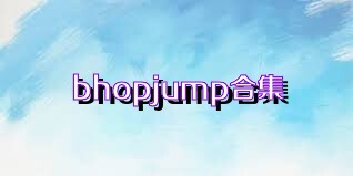 bhopjump合集