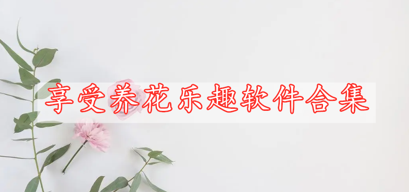 享受養(yǎng)花樂(lè)趣軟件合集