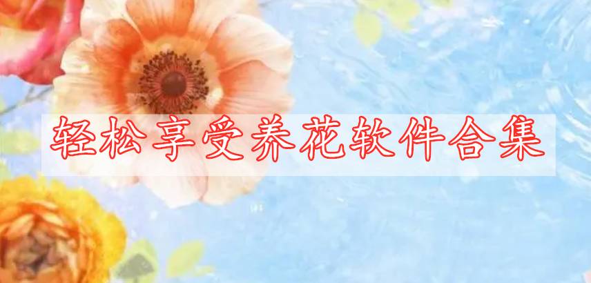 輕松享受養(yǎng)花軟件合集