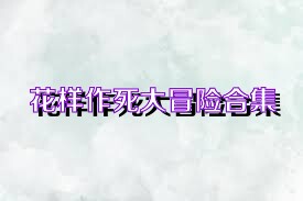 花樣作死大冒險合集