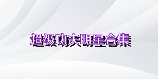 超級功夫明星合集