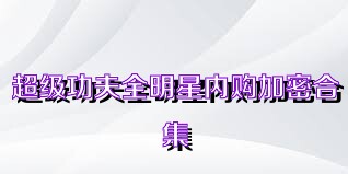 超級(jí)功夫全明星內(nèi)購(gòu)加密合集