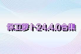 保衛(wèi)蘿卜24.4.0合集