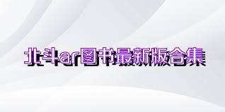 北斗ar圖書最新版合集