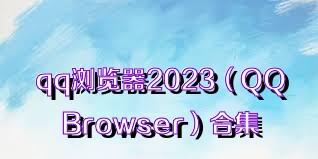 qq瀏覽器2023（QQBrowser）合集