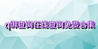 q綁查詢?cè)诰€查詢免費(fèi)合集