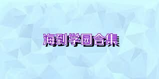 海到學(xué)園合集