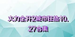 火力全开2城市狂热10.27合集