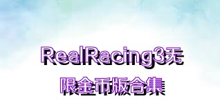 RealRacing3無限金幣版合集