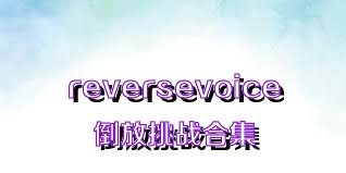 reversevoice倒放挑戰(zhàn)合集