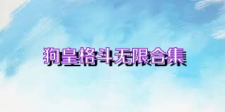 狗皇格斗無限合集